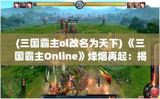 (三国霸主ol改名为天下) 《三国霸主Online》烽烟再起：揭秘角色策略与装备选择，一统天下的关键所在！